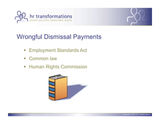 Wrongful Dismissal Payments

    Employment Standards Act
    Common law
    Human Rights Commission




                                Copyright © 2006 HR Transformations.
 