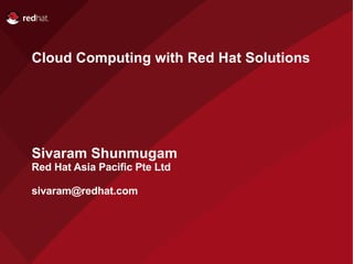 Cloud Computing with Red Hat Solutions




Sivaram Shunmugam
Red Hat Asia Pacific Pte Ltd

sivaram@redhat.com
 