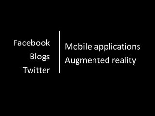 Facebook    Mobile applications
    Blogs   Augmented reality
  Twitter
 