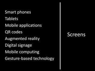 Smart phones
Tablets
Mobile applications
QR codes
                           Screens
Augmented reality
Digital signage
Mobile computing
Gesture-based technology
 