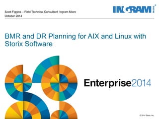 BMR and DR Planning for AIX and Linux with 
Storix Software 
© 2014 Storix, Inc. 
Scott Figgins – Field Technical Consultant Ingram Micro 
October 2014 
 