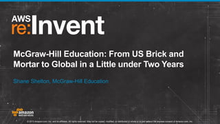 McGraw-Hill Education: From US Brick and
Mortar to Global in a Little under Two Years
Shane Shelton, McGraw-Hill Education

© 2013 Amazon.com, Inc. and its affiliates. All rights reserved. May not be copied, modified, or distributed in whole or in part without the express consent of Amazon.com, Inc.

 