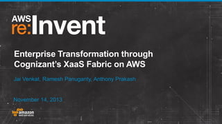 Enterprise Transformation through
Cognizant’s XaaS Fabric on AWS
Jai Venkat, Ramesh Panuganty, Anthony Prakash

November 14, 2013

 