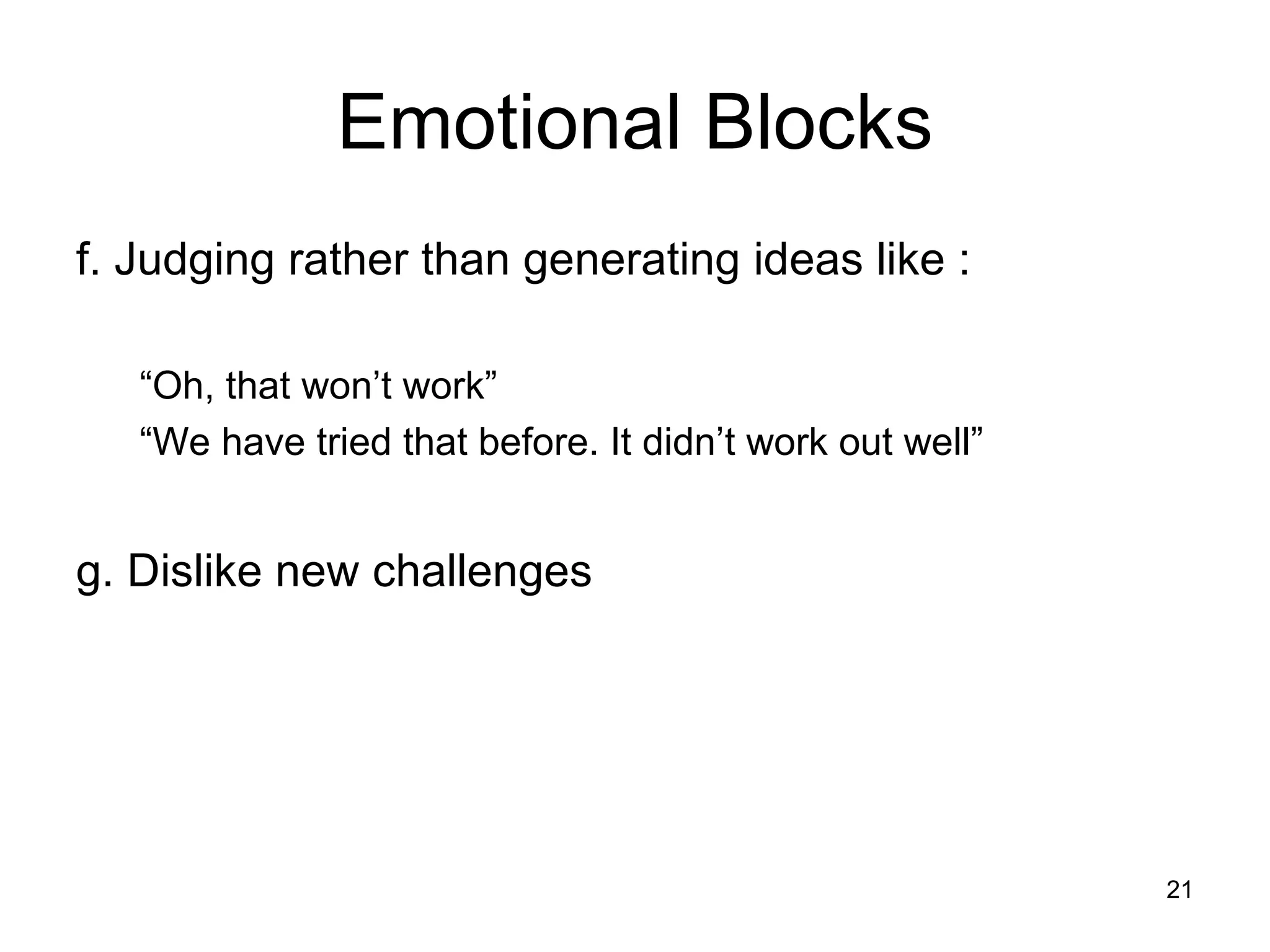 f. Judging rather than generating ideas like : “ Oh, that won’t work” “ We have tried that before. It didn’t work out well” g. Dislike new challenges Emotional Blocks 