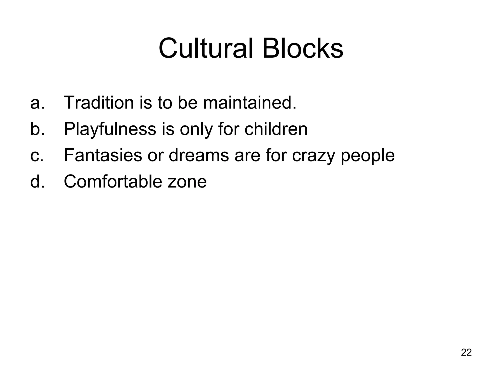 Cultural Blocks Tradition is to be maintained.  Playfulness is only for children  Fantasies or dreams are for crazy people Comfortable zone 