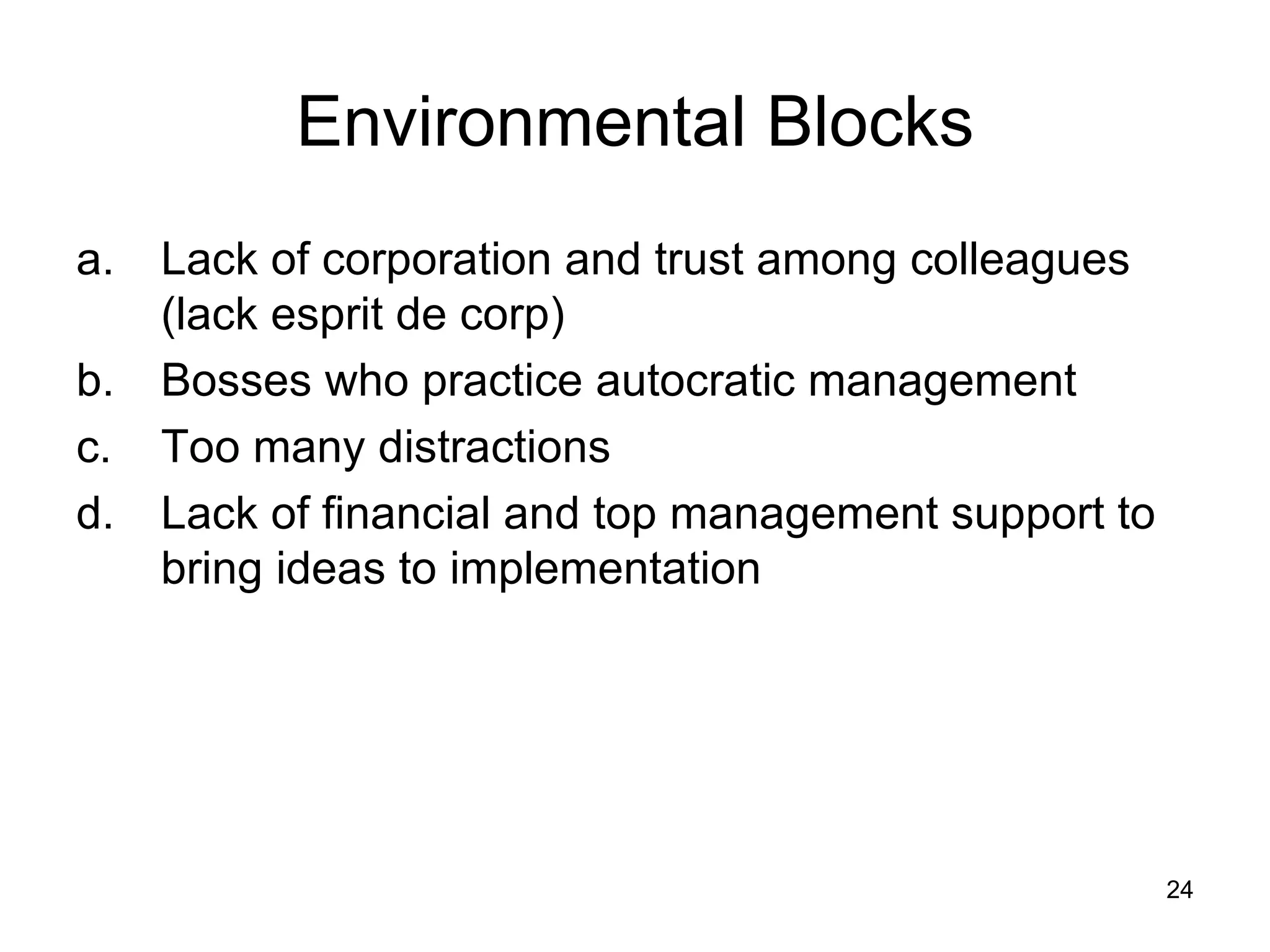 Lack of corporation and trust among colleagues (lack esprit de corp) Bosses who practice autocratic management Too many distractions Lack of financial and top management support to bring ideas to implementation Environmental Blocks 