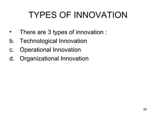 TYPES OF INNOVATION There are 3 types of innovation : Technological Innovation Operational Innovation Organizational Innovation 