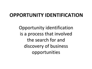 OPPORTUNITY IDENTIFICATION Opportunity identification is a process that involved the search for and discovery of business opportunities 