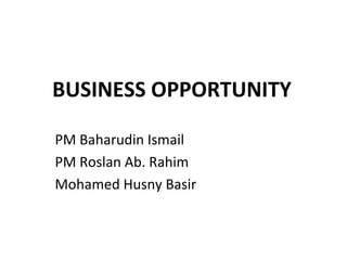 BUSINESS OPPORTUNITY PM Baharudin Ismail PM Roslan Ab. Rahim Mohamed Husny Basir 