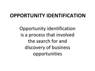 OPPORTUNITY IDENTIFICATION

   Opportunity identification
   is a process that involved
       the search for and
      discovery of business
          opportunities
 