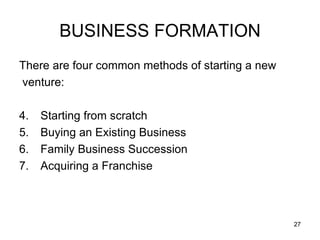 BUSINESS FORMATION There are four common methods of starting a new venture:  Starting from scratch  Buying an Existing Business Family Business Succession Acquiring a Franchise 
