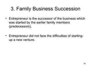 3. Family Business Succession Entrepreneur is the successor of the business which was started by the earlier family members (predecessors). Entrepreneur did not face the difficulties of starting-up a new venture.  