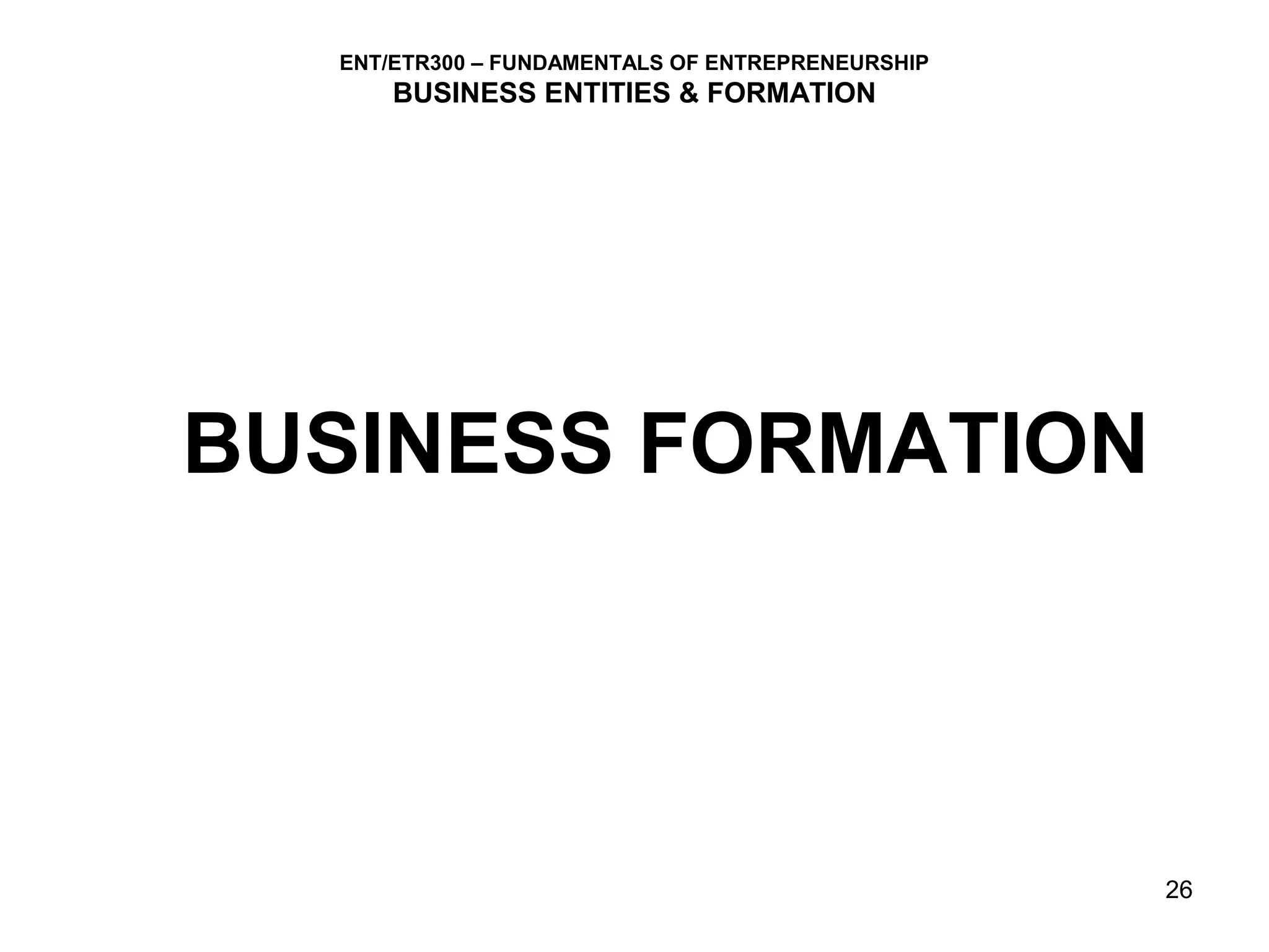 ENT/ETR300 – FUNDAMENTALS OF ENTREPRENEURSHIP
      BUSINESS ENTITIES & FORMATION




BUSINESS FORMATION




                                                  26
 