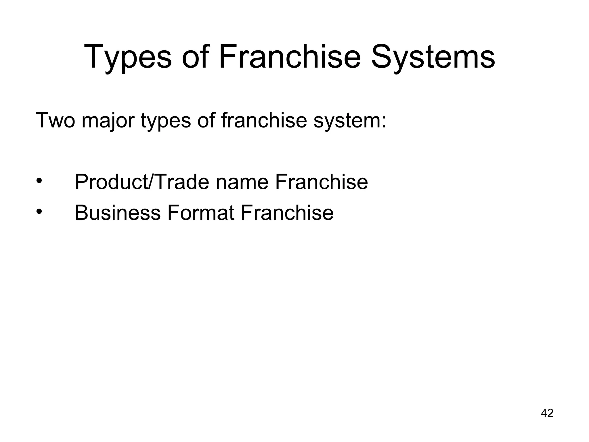 Types of Franchise Systems
Two major types of franchise system:

•   Product/Trade name Franchise
•   Business Format Franchise




                                       42
 