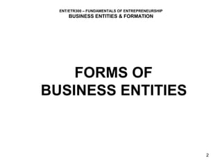 ENT/ETR300 – FUNDAMENTALS OF ENTREPRENEURSHIP
      BUSINESS ENTITIES & FORMATION




    FORMS OF
BUSINESS ENTITIES



                                                  2
 