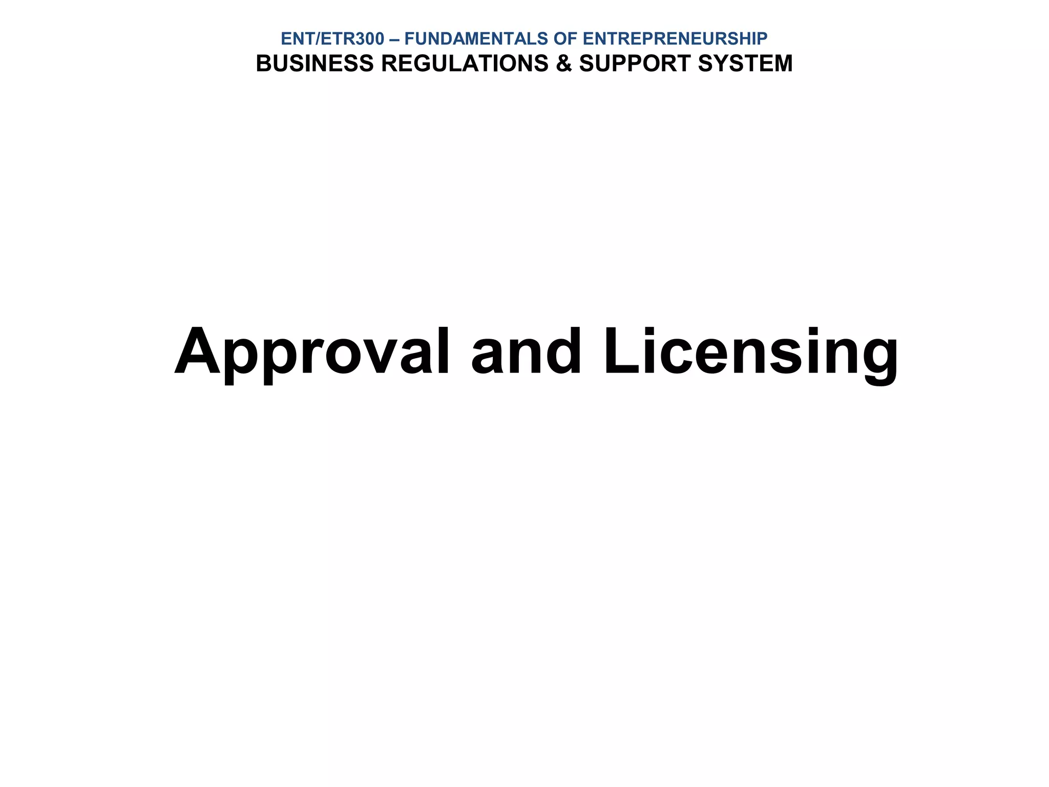 ENT/ETR300 – FUNDAMENTALS OF ENTREPRENEURSHIP
  BUSINESS REGULATIONS & SUPPORT SYSTEM




Approval and Licensing
 