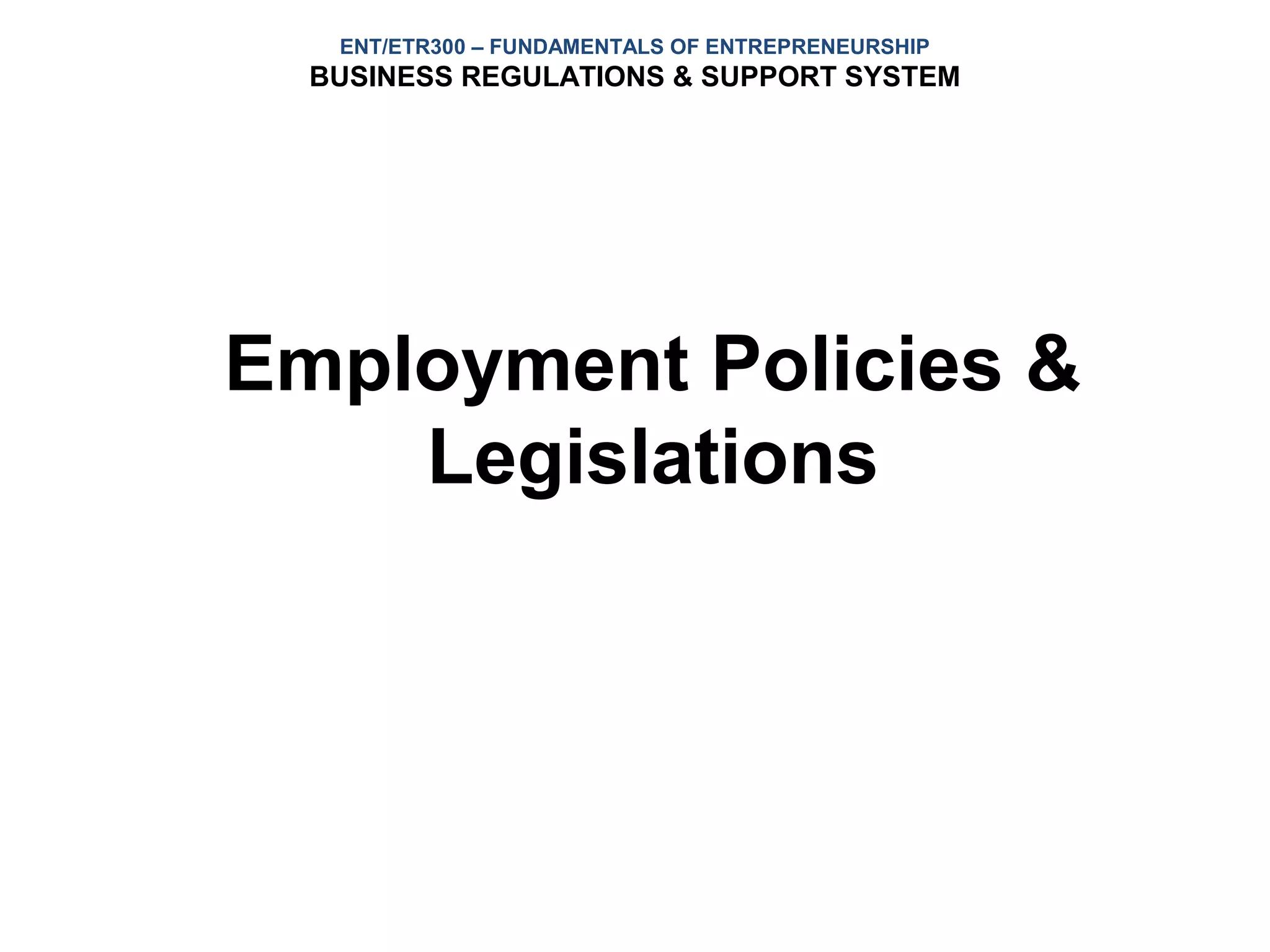 ENT/ETR300 – FUNDAMENTALS OF ENTREPRENEURSHIP
  BUSINESS REGULATIONS & SUPPORT SYSTEM




Employment Policies &
    Legislations
 
