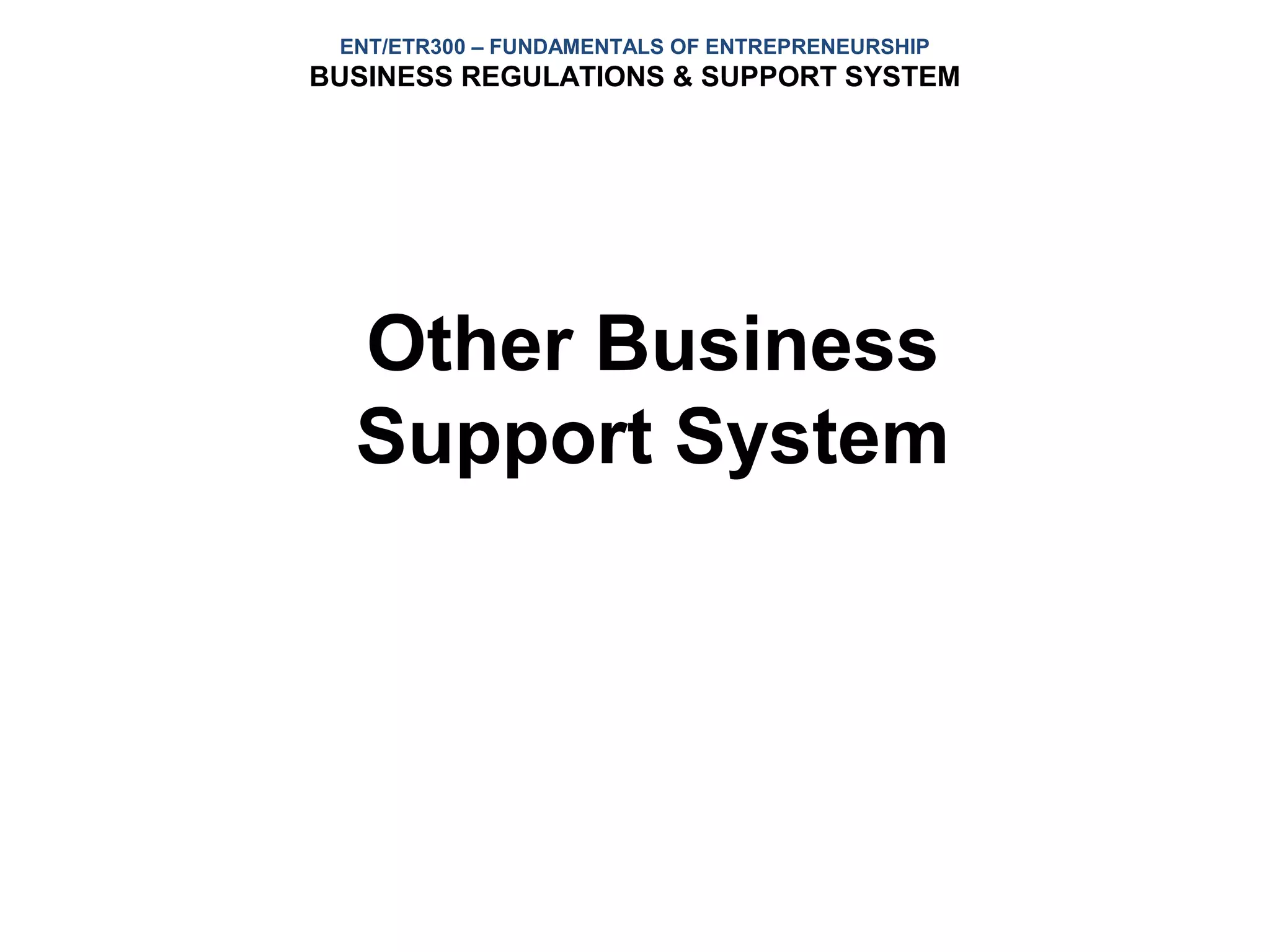 ENT/ETR300 – FUNDAMENTALS OF ENTREPRENEURSHIP
BUSINESS REGULATIONS & SUPPORT SYSTEM




  Other Business
  Support System
 