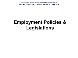 ENT/ETR300 – FUNDAMENTALS OF ENTREPRENEURSHIP
  BUSINESS REGULATIONS & SUPPORT SYSTEM




Employment Policies &
    Legislations
 