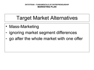 Target Market Alternatives Mass-Marketing  ignoring market segment differences go after the whole market with one offer 
