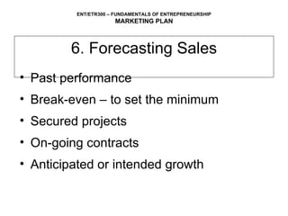 6. Forecasting Sales Past performance  Break-even – to set the minimum Secured projects On-going contracts Anticipated or intended growth 
