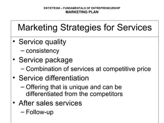 Marketing Strategies for Services Service quality consistency Service package Combination of services at competitive price Service differentiation Offering that is unique and can be differentiated from the competitors After sales services Follow-up 