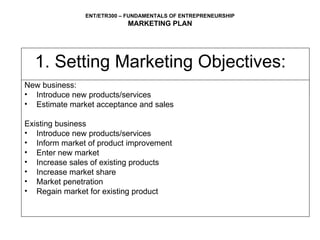 1. Setting Marketing Objectives:  New business: Introduce new products/services Estimate market acceptance and sales Existing business Introduce new products/services Inform market of product improvement  Enter new market Increase sales of existing products Increase market share Market penetration Regain market for existing product 
