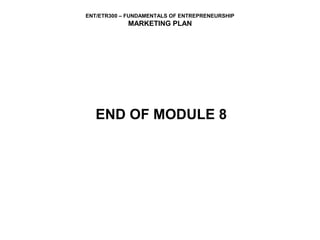 ENT/ETR300 – FUNDAMENTALS OF ENTREPRENEURSHIP
            MARKETING PLAN




   END OF MODULE 8
 