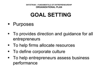 GOAL SETTING Purposes To provides direction and guidance for all entrepreneurs To help firms allocate resources To define corporate culture To help entrepreneurs assess business performance 