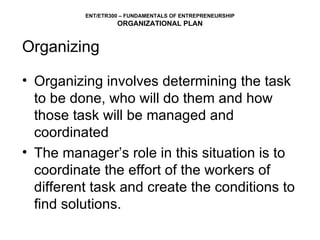 Organizing Organizing involves determining the task to be done, who will do them and how those task will be managed and coordinated The manager’s role in this situation is to coordinate the effort of the workers of different task and create the conditions to find solutions. 