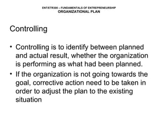 Controlling Controlling is to identify between planned and actual result, whether the organization is performing as what had been planned. If the organization is not going towards the goal, corrective action need to be taken in order to adjust the plan to the existing situation 