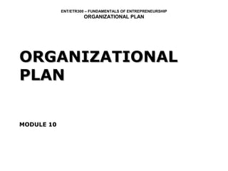 ENT/ETR300 – FUNDAMENTALS OF ENTREPRENEURSHIP
                     ORGANIZATIONAL PLAN




ORGANIZATIONAL
PLAN


MODULE 10
 