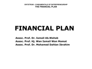 FINANCIAL PLAN Assoc. Prof. Dr. Ismail Ab.Wahab Assoc. Prof. Hj. Wan Ismail Wan Mamat Assoc. Prof. Dr. Mohamed Dahlan Ibrahim 