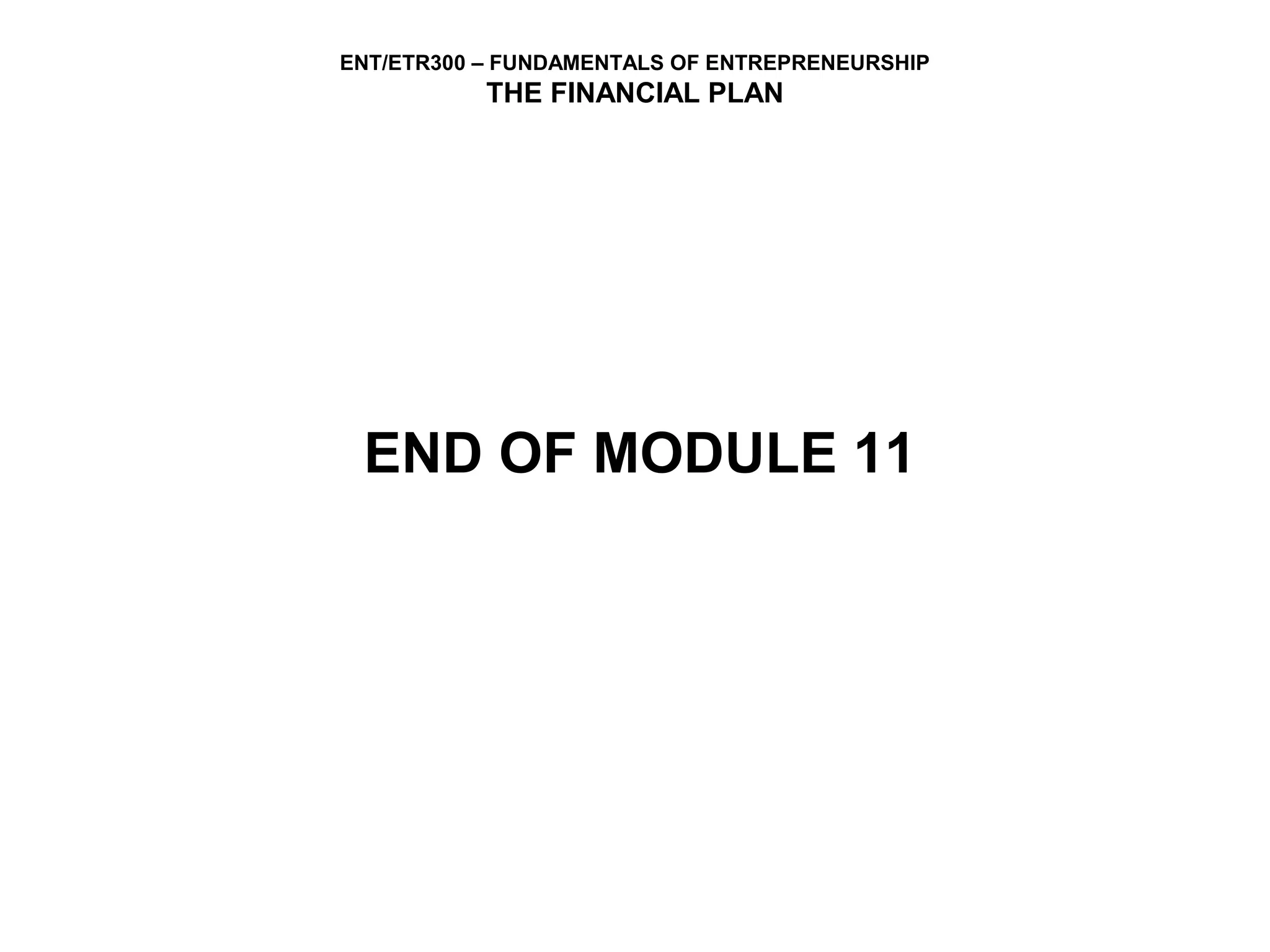 ENT/ETR300 – FUNDAMENTALS OF ENTREPRENEURSHIP
           THE FINANCIAL PLAN




 END OF MODULE 11
 