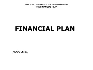 ENT/ETR300 – FUNDAMENTALS OF ENTREPRENEURSHIP
                  THE FINANCIAL PLAN




 FINANCIAL PLAN


MODULE 11
 