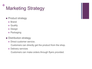 +

Marketing Strategy


Product strategy



Quality



Design





Brand

Packaging

Distribution strategy


Direct...