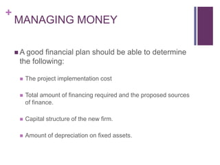 +

MANAGING MONEY
 A good

financial plan should be able to determine
the following:


The project implementation cost

...