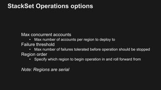 StackSet Operations options
Max concurrent accounts
• Max number of accounts per region to deploy to
Failure threshold
• M...