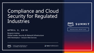 © 2018, Amazon Web Services, Inc.
or its affiliates. All rights reserved.
A P R I L 3 , 2 0 1 8
Benjamin Andrew
Global Leader, Security & Network Infrastructure
AWS Marketplace – Amazon Web Services
S E S S I O N # E N T 3 0 5
Compliance and Cloud
Security for Regulated
Industries
 
