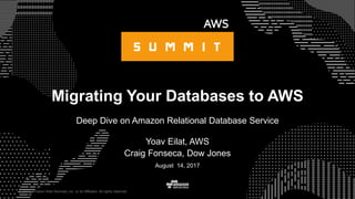 © 2017, Amazon Web Services, Inc. or its Affiliates. All rights reserved.
Yoav Eilat, AWS
Craig Fonseca, Dow Jones
August 14, 2017
Migrating Your Databases to AWS
Deep Dive on Amazon Relational Database Service
 