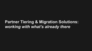 Partner Tiering & Migration Solutions:
working with what’s already there
 