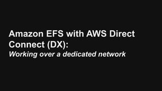 Amazon EFS with AWS Direct
Connect (DX):
Working over a dedicated network
 