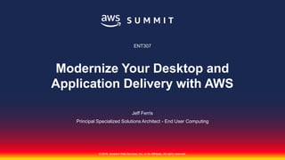 © 2018, Amazon Web Services, Inc. or its affiliates. All rights reserved.© 2018, Amazon Web Services, Inc. or Its Affiliates. All rights reserved.
Jeff Ferris
Principal Specialized Solutions Architect - End User Computing
ENT307
Modernize Your Desktop and
Application Delivery with AWS
 