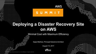 © 2017 Amazon Web Services, Inc. or its Affiliates. All rights reserved.
Sajee Mathew, Principal Solutions Architect
August 14, 2017
Deploying a Disaster Recovery Site
on AWS
Minimal Cost with Maximum Efficiency
 