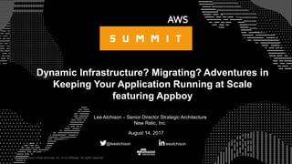 © 2017 Amazon Web Services, Inc. or its Affiliates. All rights reserved.
Lee Atchison – Senior Director Strategic Architecture
New Relic, Inc.
August 14, 2017
Dynamic Infrastructure? Migrating? Adventures in
Keeping Your Application Running at Scale
featuring Appboy
leeatchison@leeatchison
 