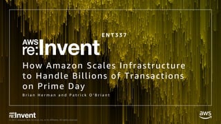 © 2017, Amazon Web Services, Inc. or its Affiliates. All rights reserved.
How Amazon Scales Infrastructure
to Handle Billions of Transactions
on Prime Day
B r i a n H e r m a n a n d P a t r i c k O ’ B r i a n t
E N T 3 3 7
 