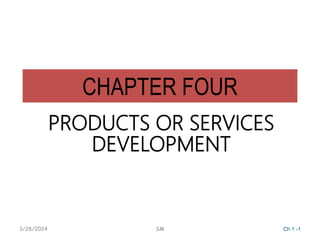 CHAPTER FOUR
PRODUCTS OR SERVICES
DEVELOPMENT
3/28/2024 SM Ch 1 -1
 