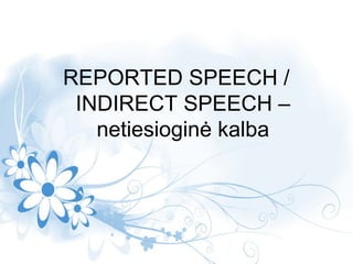 REPORTED SPEECH /
INDIRECT SPEECH –
netiesioginė kalba
 