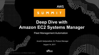 © 2017, Amazon Web Services, Inc. or its Affiliates. All rights reserved.
Ananth Vaidyanathan, Sr. Product Manager
August 14, 2017
Deep Dive with
Amazon EC2 Systems Manager
Fleet Management Automation
 