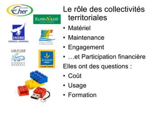 Le rôle des collectivités territoriales Matériel Maintenance Engagement  … et Participation financière Elles ont des questions : Coût Usage Formation  